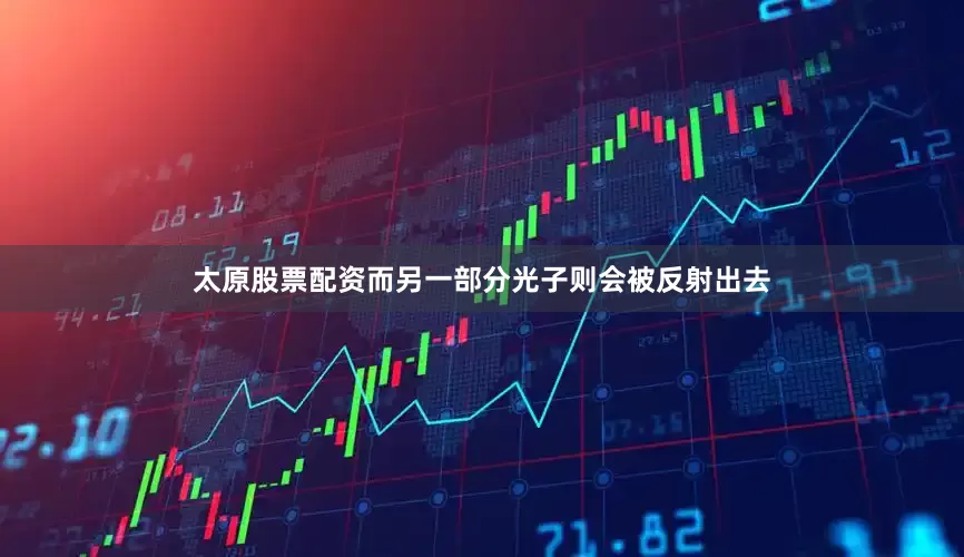 太原股票配资而另一部分光子则会被反射出去