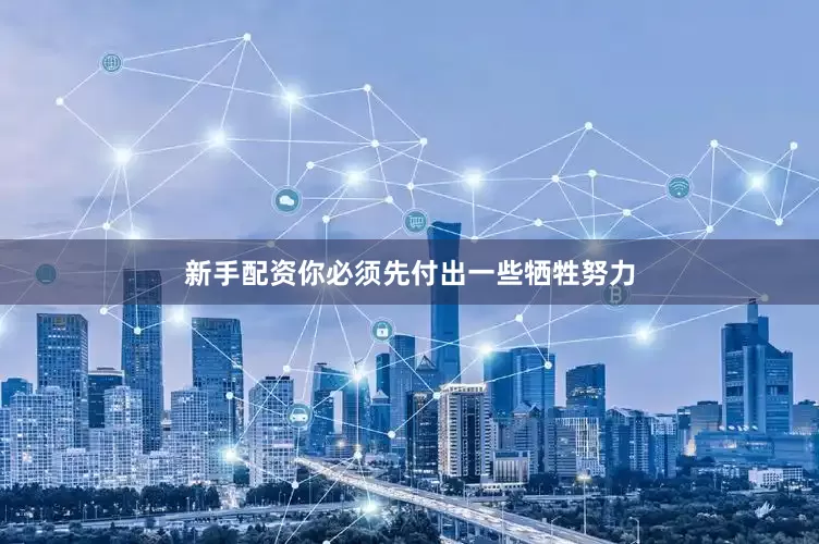 新手配资你必须先付出一些牺牲努力