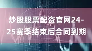 炒股股票配资官网24-25赛季结束后合同到期