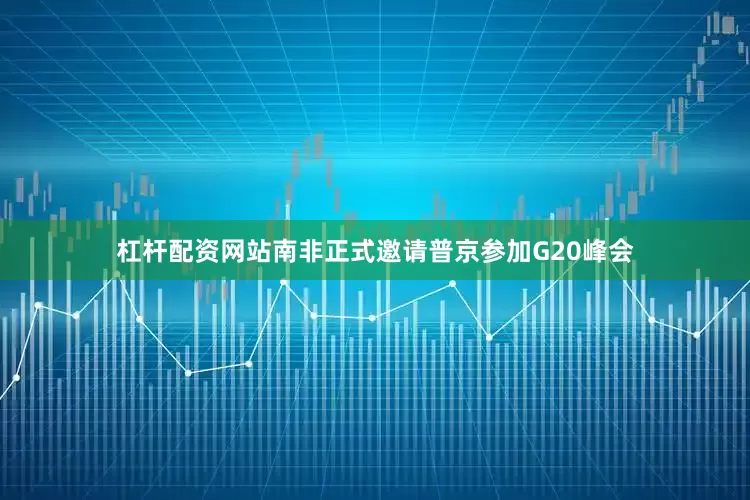 杠杆配资网站南非正式邀请普京参加G20峰会