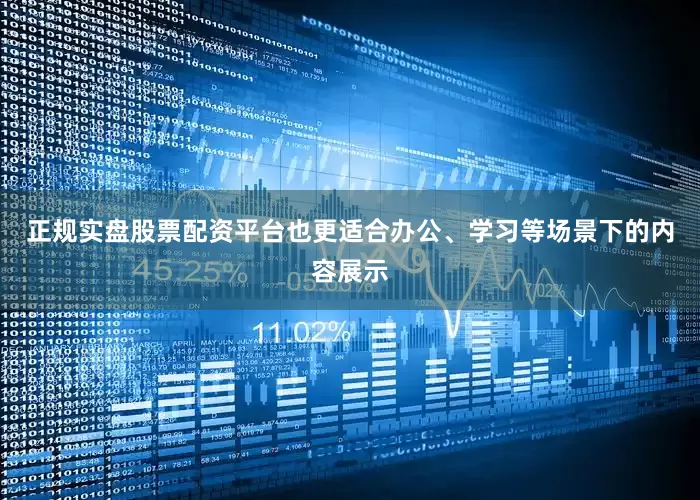 正规实盘股票配资平台也更适合办公、学习等场景下的内容展示