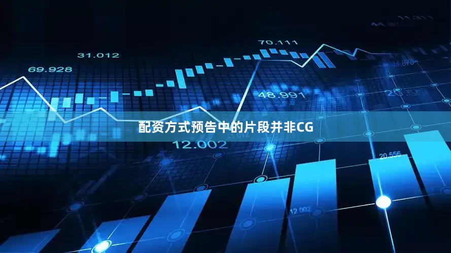 配资方式预告中的片段并非CG