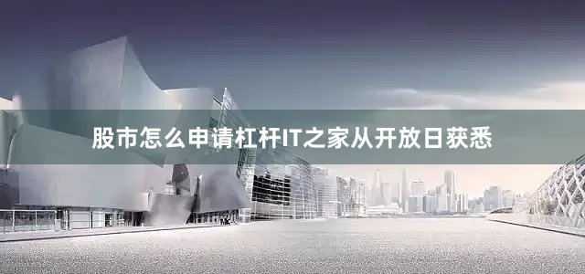 股市怎么申请杠杆　　IT之家从开放日获悉