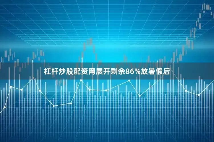 杠杆炒股配资网展开剩余86%放暑假后