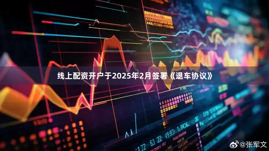 线上配资开户于2025年2月签署《退车协议》