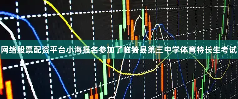 网络股票配资平台小海报名参加了临猗县第三中学体育特长生考试