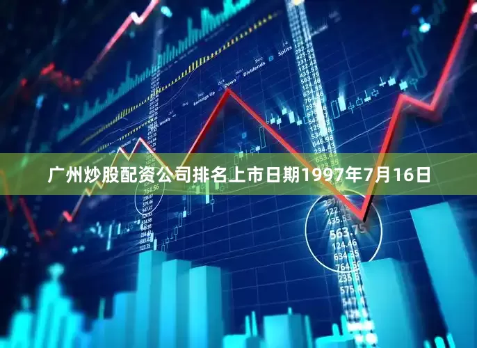 广州炒股配资公司排名上市日期1997年7月16日