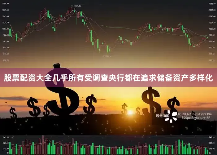 股票配资大全几乎所有受调查央行都在追求储备资产多样化
