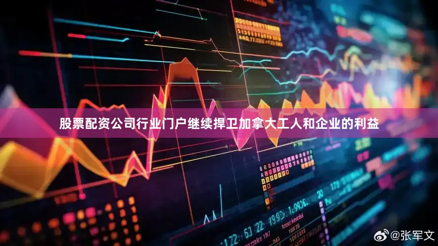 股票配资公司行业门户继续捍卫加拿大工人和企业的利益