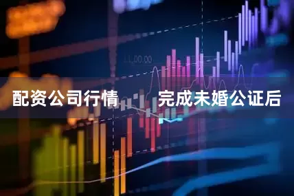 配资公司行情        完成未婚公证后