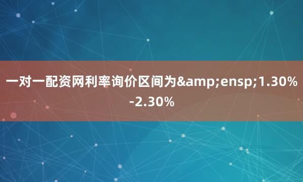 一对一配资网利率询价区间为 1.30%-2.30%