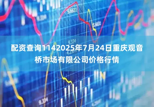 配资查询1142025年7月24日重庆观音桥市场有限公司价格行情