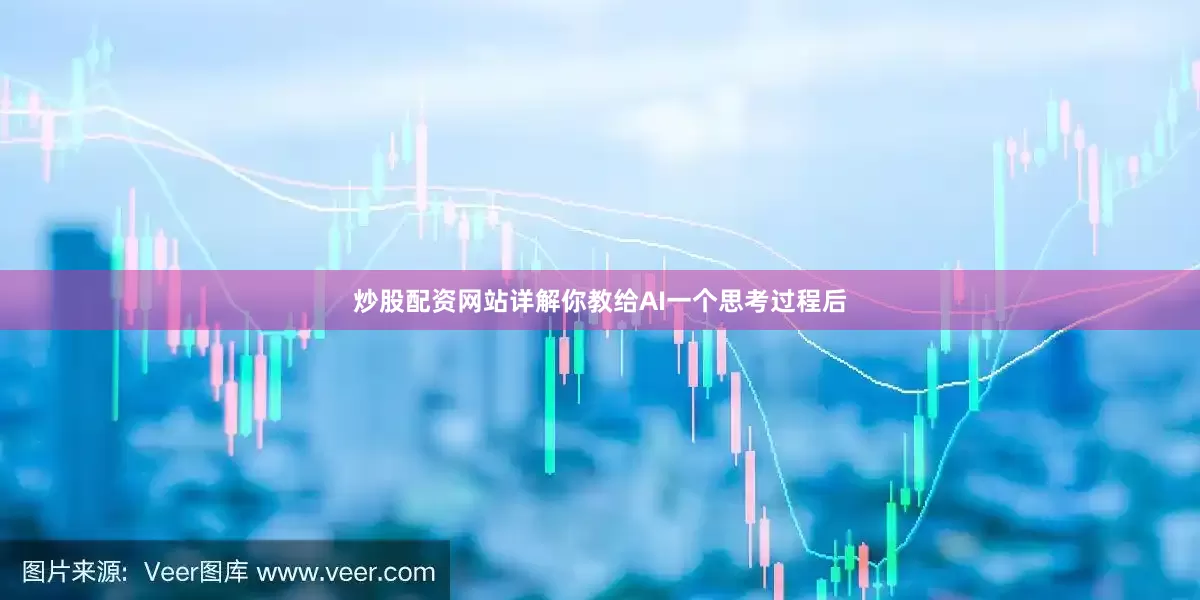 炒股配资网站详解你教给AI一个思考过程后