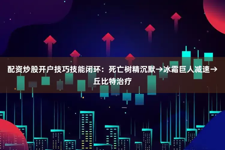 配资炒股开户技巧技能闭环：死亡树精沉默→冰霜巨人减速→丘比特治疗