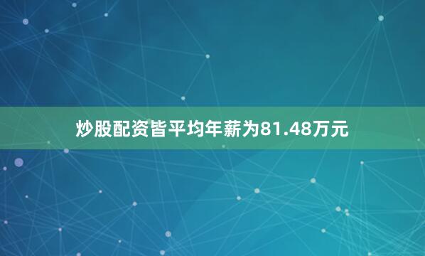 炒股配资皆平均年薪为81.48万元