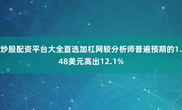 炒股配资平台大全首选加杠网较分析师普遍预期的1.48美元高出12.1%
