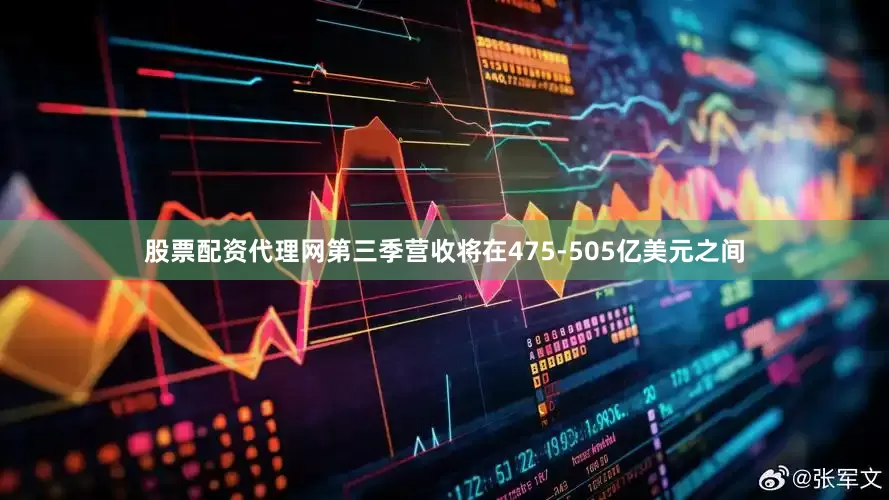 股票配资代理网第三季营收将在475-505亿美元之间