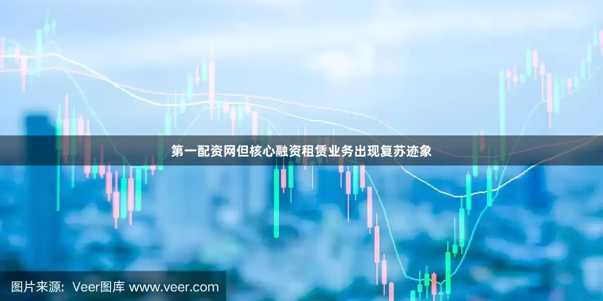 第一配资网但核心融资租赁业务出现复苏迹象