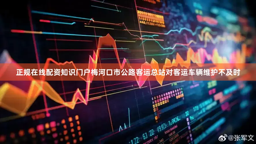 正规在线配资知识门户梅河口市公路客运总站对客运车辆维护不及时