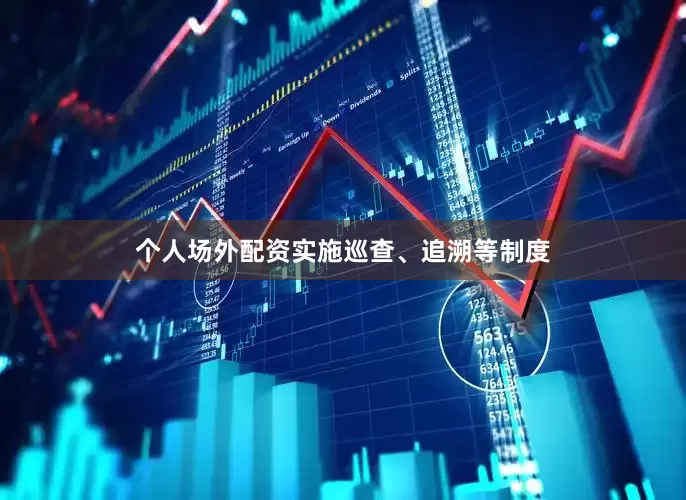 个人场外配资实施巡查、追溯等制度