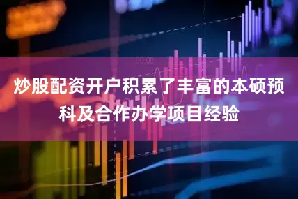 炒股配资开户积累了丰富的本硕预科及合作办学项目经验