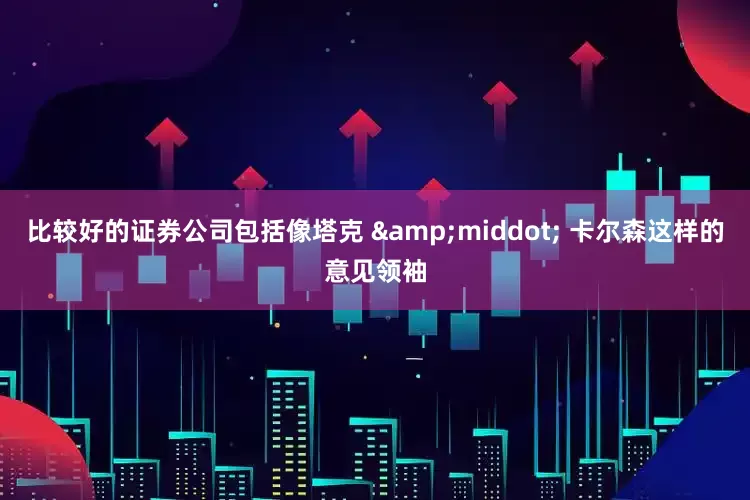 比较好的证券公司包括像塔克 &middot; 卡尔森这样的意见领袖
