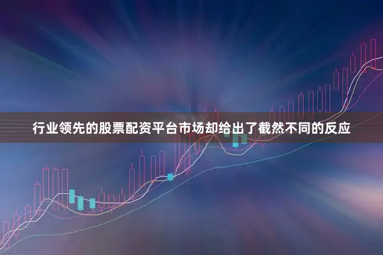 行业领先的股票配资平台市场却给出了截然不同的反应