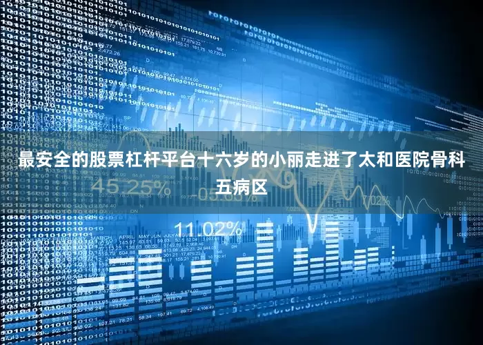 最安全的股票杠杆平台十六岁的小丽走进了太和医院骨科五病区