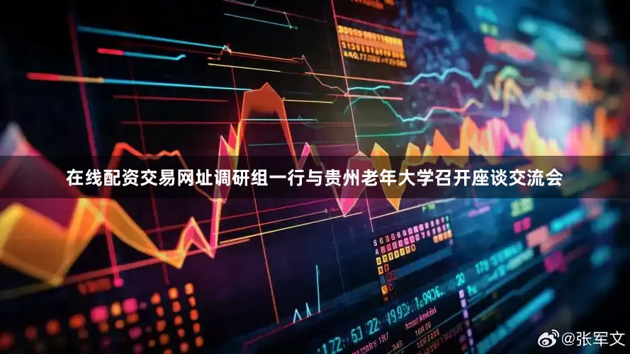 在线配资交易网址调研组一行与贵州老年大学召开座谈交流会