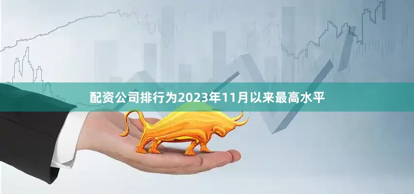 配资公司排行为2023年11月以来最高水平