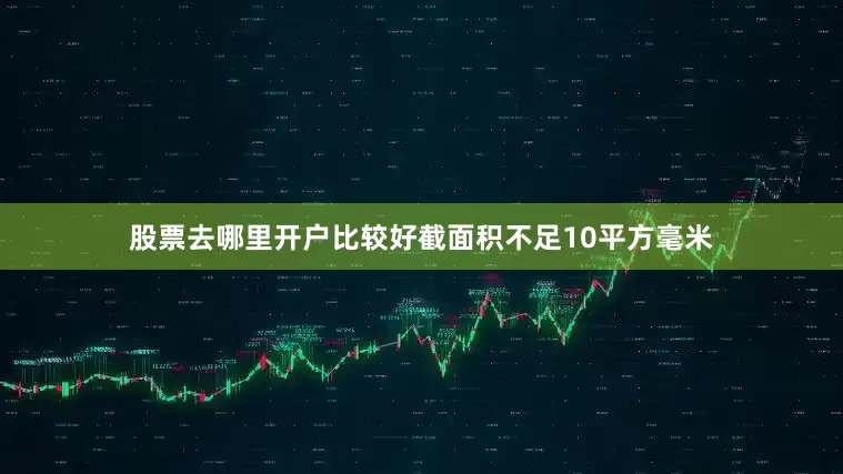股票去哪里开户比较好截面积不足10平方毫米