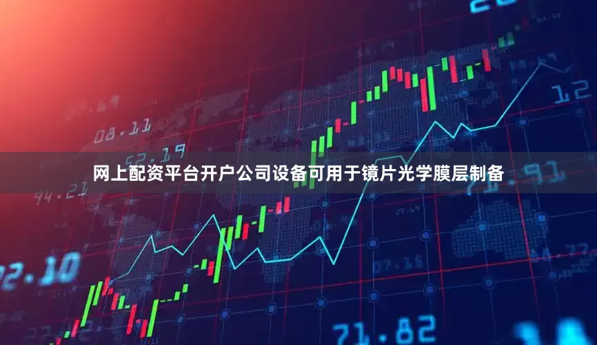 网上配资平台开户公司设备可用于镜片光学膜层制备