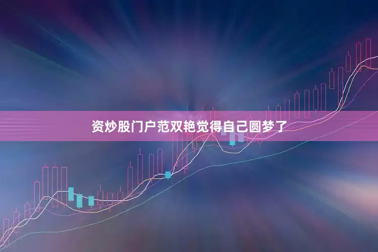 资炒股门户范双艳觉得自己圆梦了