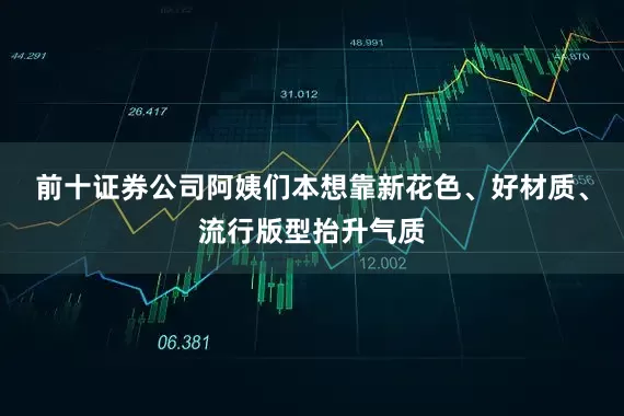 前十证券公司阿姨们本想靠新花色、好材质、流行版型抬升气质