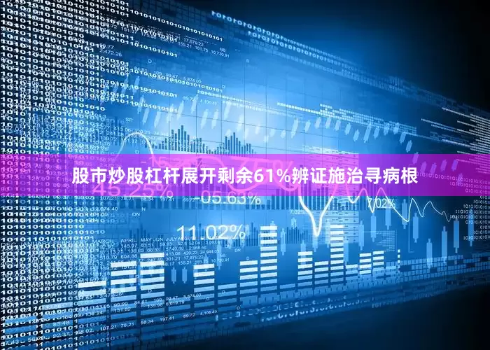 股市炒股杠杆展开剩余61%辨证施治寻病根