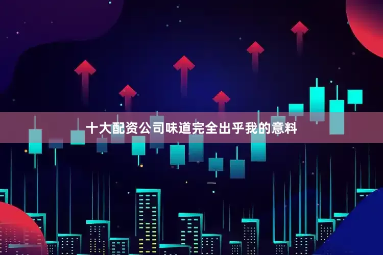 十大配资公司味道完全出乎我的意料