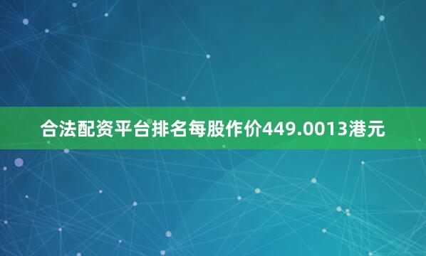 合法配资平台排名每股作价449.0013港元