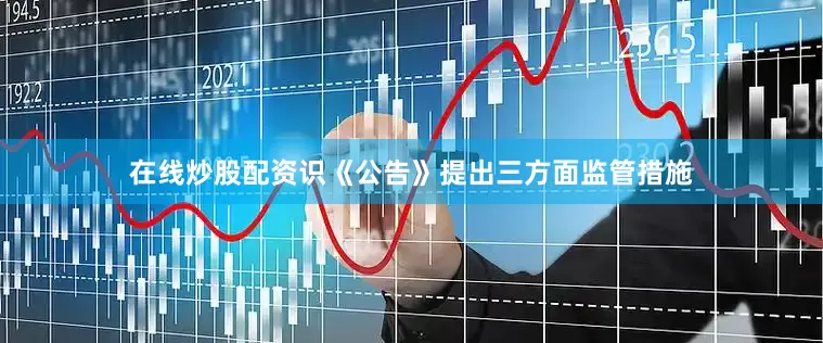 在线炒股配资识《公告》提出三方面监管措施
