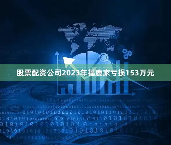 股票配资公司2023年福鹿家亏损153万元