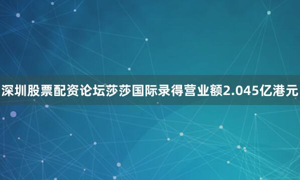 深圳股票配资论坛莎莎国际录得营业额2.045亿港元