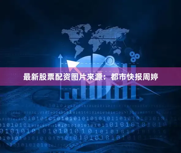 最新股票配资图片来源：都市快报周婷