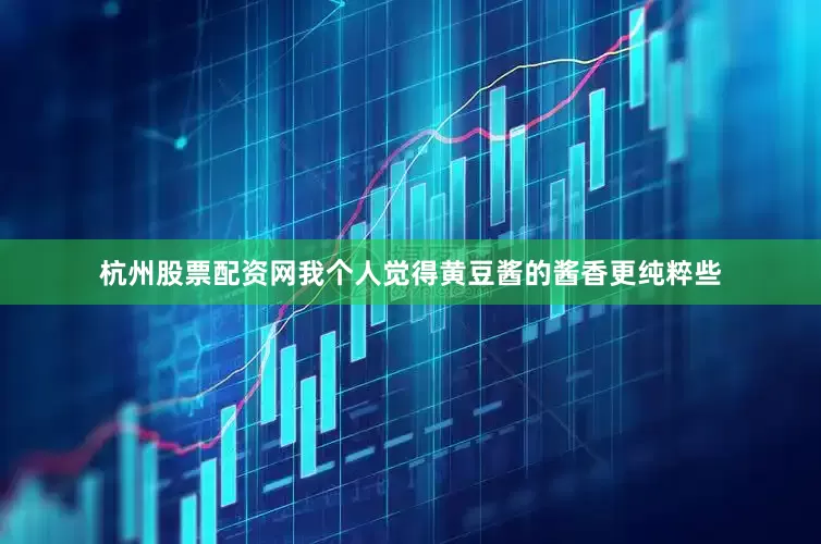 杭州股票配资网我个人觉得黄豆酱的酱香更纯粹些