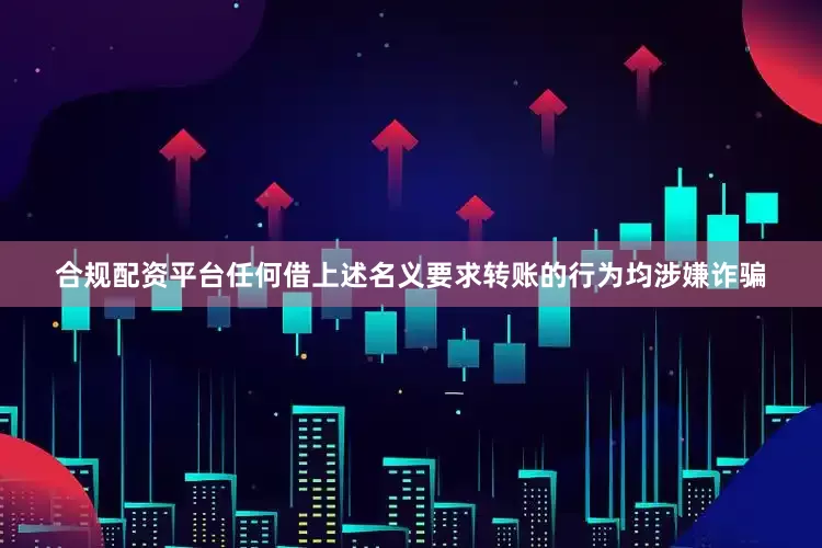 合规配资平台任何借上述名义要求转账的行为均涉嫌诈骗