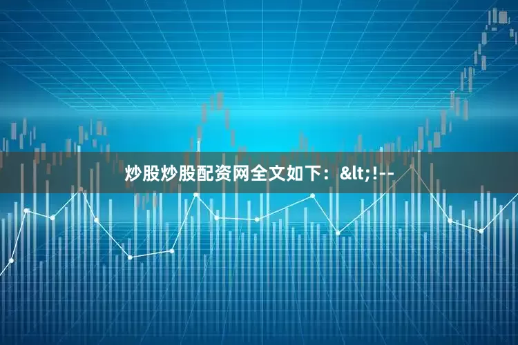 炒股炒股配资网全文如下：<!--