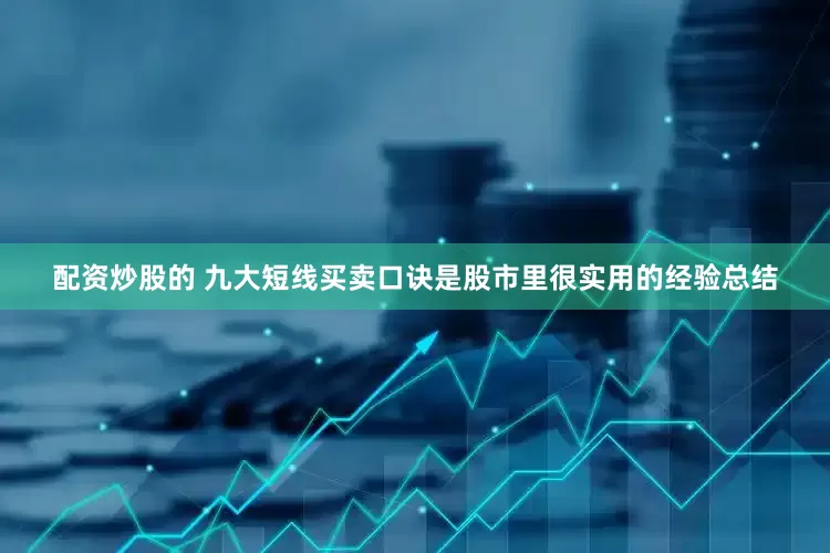 配资炒股的 九大短线买卖口诀是股市里很实用的经验总结
