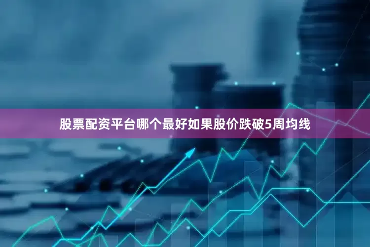 股票配资平台哪个最好如果股价跌破5周均线