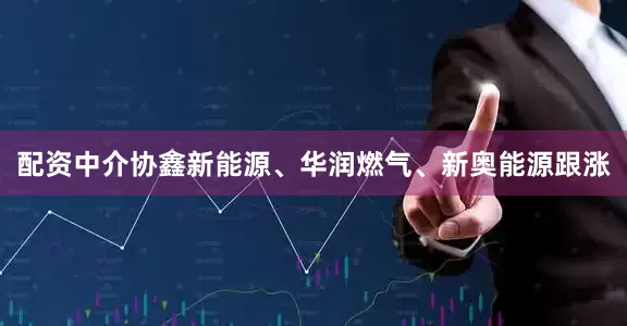 配资中介协鑫新能源、华润燃气、新奥能源跟涨
